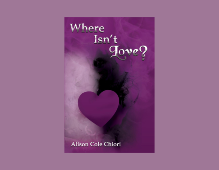 Love in All Its Forms: A Review of Alison Cole Chiori’s Where Isn’t Love?