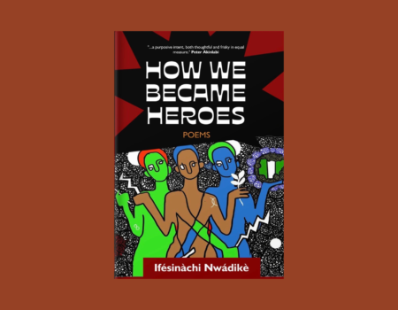 Recipe for Dissidence: A Review of Ifésinàchi Nwàdiké’s How We Became Heroes