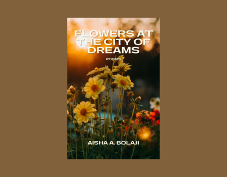 An Intimate Engagement with The Human Condition: A Review of Aisha A. Bolaji’s Flowers at The City of Dreams